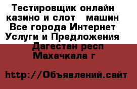 Тестировщик онлайн – казино и слот - машин - Все города Интернет » Услуги и Предложения   . Дагестан респ.,Махачкала г.